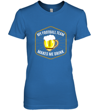 Load image into Gallery viewer, My Football Team Makes Me Drink Fantasy Football League Women's Premium T-Shirt
