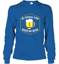 Load image into Gallery viewer, My Football Team Makes Me Drink  Fantasy Football League Long Sleeve T-Shirt

