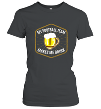 Load image into Gallery viewer, My Football Team Makes Me Drink  Fantasy Football League Women's T-Shirt
