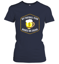 Load image into Gallery viewer, My Football Team Makes Me Drink  Fantasy Football League Women's T-Shirt
