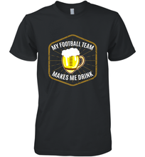 Load image into Gallery viewer, My Football Team Makes Me Drink  Fantasy Football League Men's Premium T-Shirt
