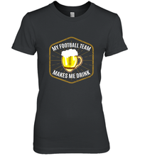 Load image into Gallery viewer, My Football Team Makes Me Drink  Fantasy Football League Women's Premium T-Shirt
