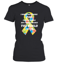 Load image into Gallery viewer, I would not change you, but I would change the world for you Autism awareness shirt Women's T-Shirt
