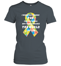 Load image into Gallery viewer, I would not change you, but I would change the world for you Autism awareness shirt Women's T-Shirt
