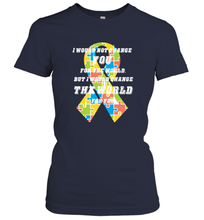 Load image into Gallery viewer, I would not change you, but I would change the world for you Autism awareness shirt Women's T-Shirt
