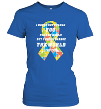 Load image into Gallery viewer, I would not change you, but I would change the world for you Autism awareness shirt Women's T-Shirt
